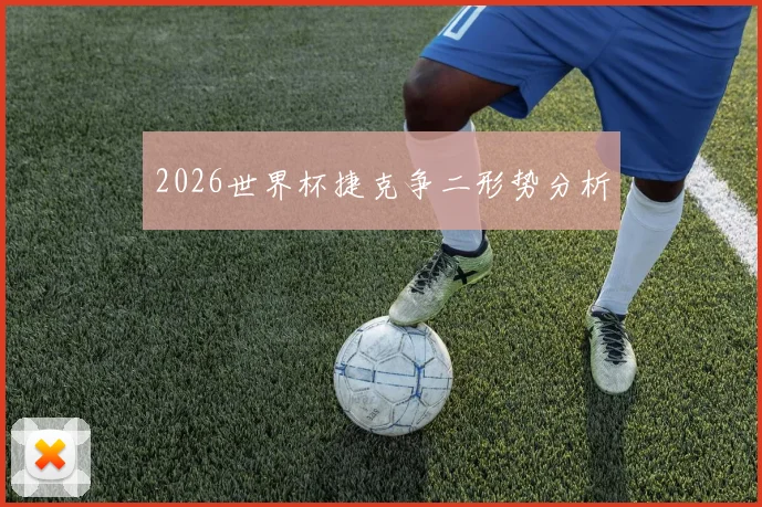 2026世界杯捷克争二形势分析