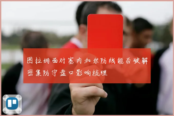 图拉姆面对塞内加尔防线能否破解密集防守盘口影响梳理