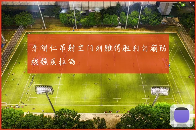 李刚仁吊射空门利雅得胜利打崩防线强度拉满