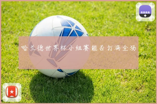 哈兰德世界杯小组赛能否打满全场