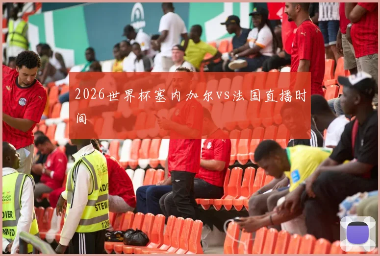 2026世界杯塞内加尔vs法国直播时间