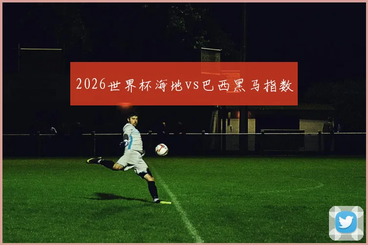 2026世界杯海地vs巴西黑马指数