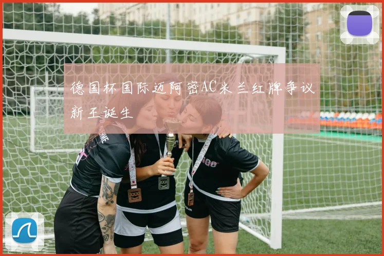 德国杯国际迈阿密AC米兰红牌争议新王诞生