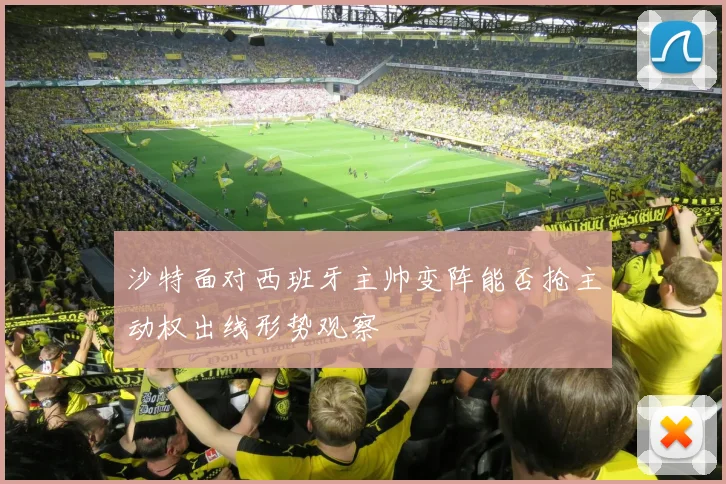 沙特面对西班牙主帅变阵能否抢主动权出线形势观察