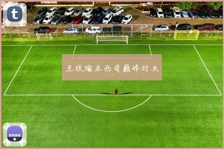 王欣瑜本西奇巅峰对决