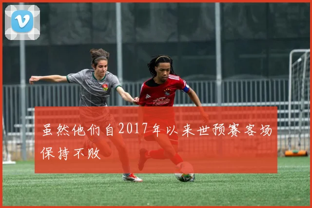 虽然他们自2017年以来世预赛客场保持不败
