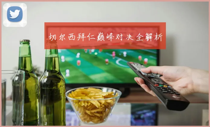 切尔西拜仁巅峰对决全解析
