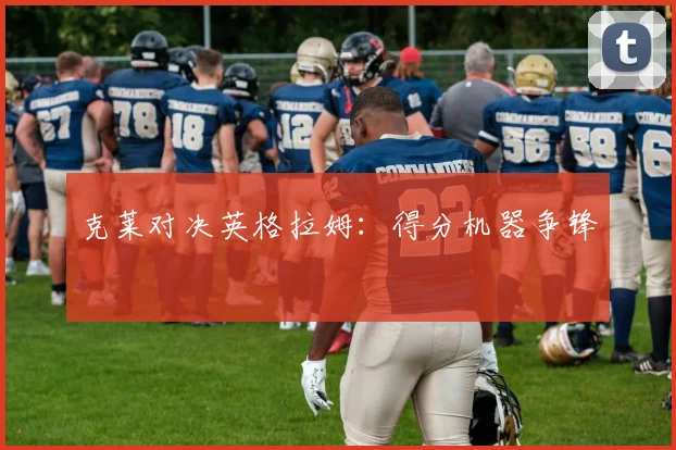 克莱对决英格拉姆：得分机器争锋