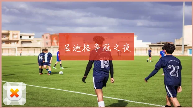吕迪格争冠之夜