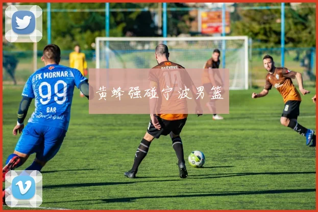 黄蜂强碰宁波男篮