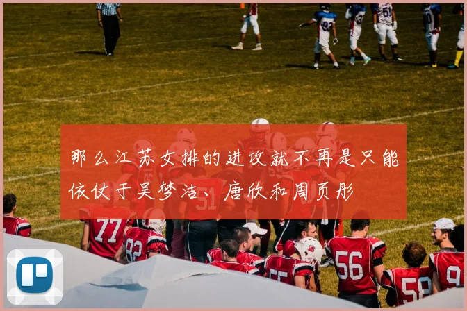 那么江苏女排的进攻就不再是只能依仗于吴梦洁、唐欣和周页彤