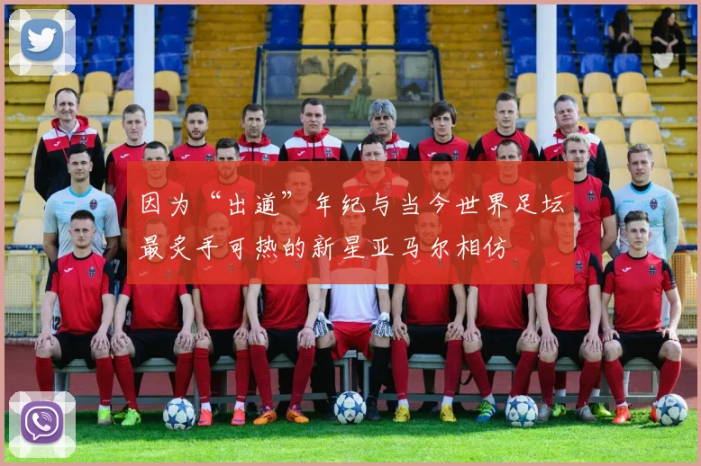 因为“出道”年纪与当今世界足坛最炙手可热的新星亚马尔相仿
