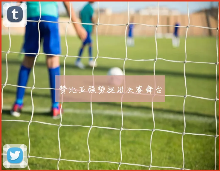 赞比亚强势挺进决赛舞台
