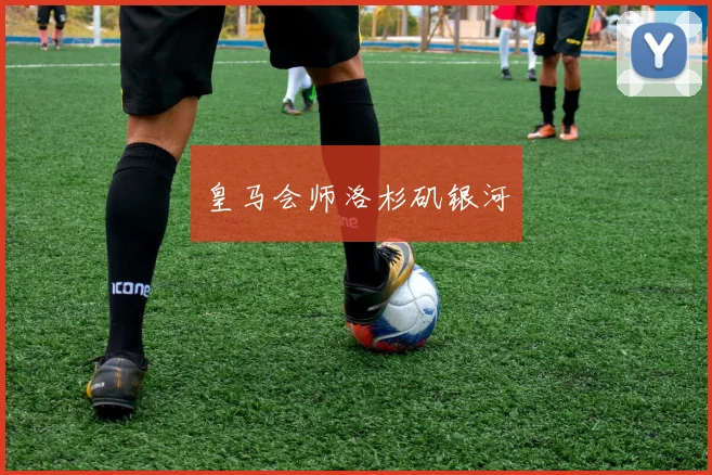 皇马会师洛杉矶银河
