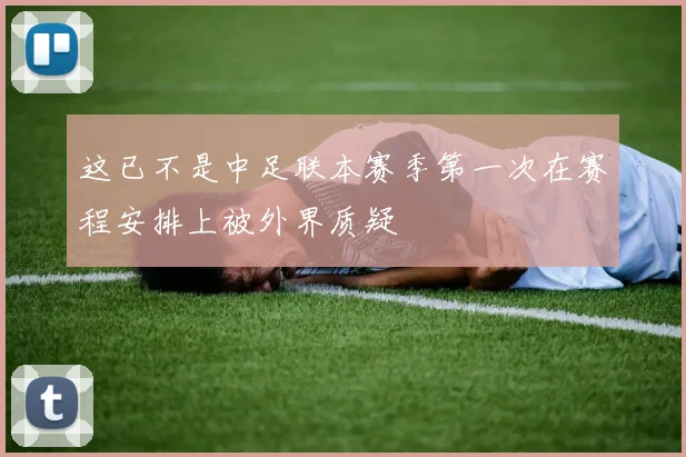 这已不是中足联本赛季第一次在赛程安排上被外界质疑