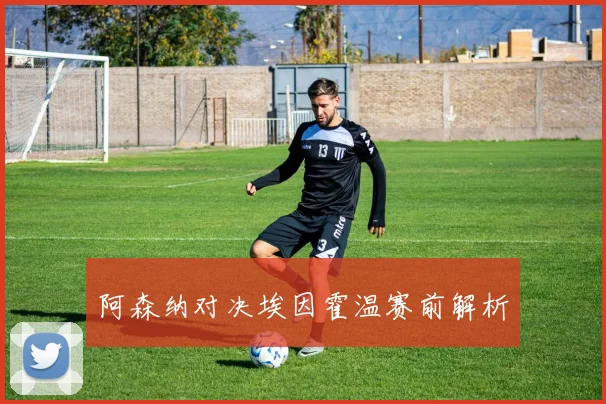 阿森纳对决埃因霍温赛前解析