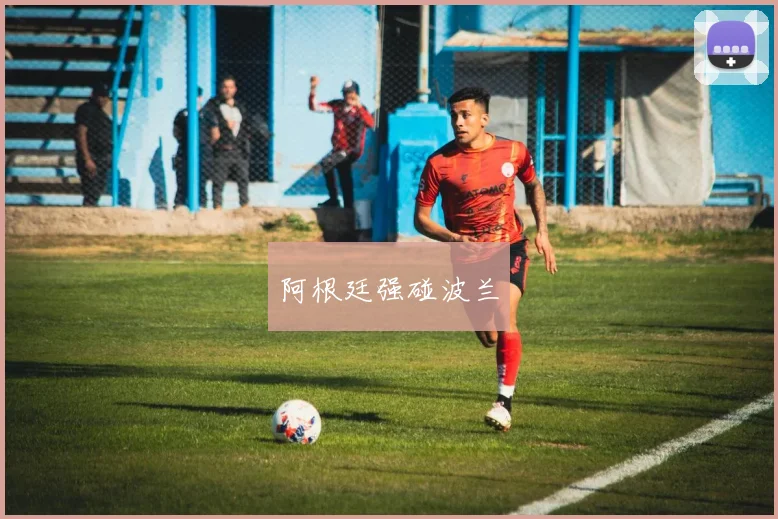 阿根廷强碰波兰
