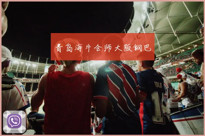 青岛海牛会师大阪钢巴