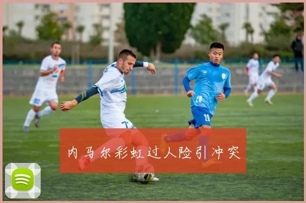内马尔彩虹过人险引冲突