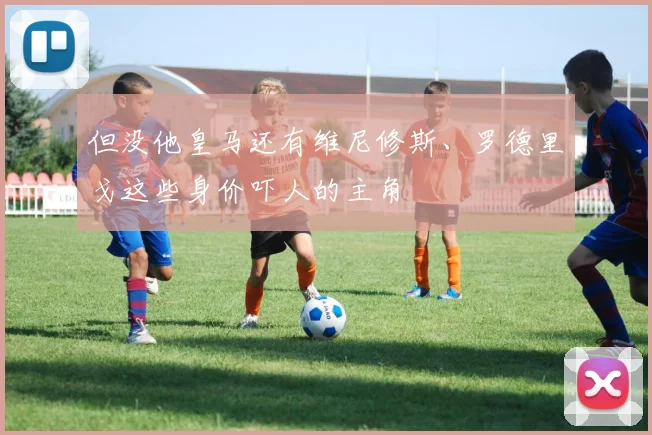 但没他皇马还有维尼修斯、罗德里戈这些身价吓人的主角