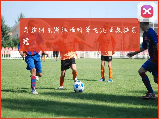 乌兹别克斯坦面对哥伦比亚数据前瞻