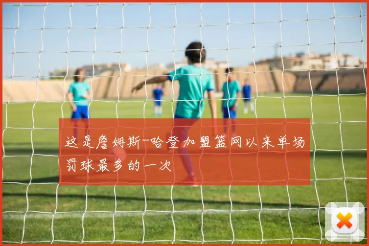 这是詹姆斯-哈登加盟篮网以来单场罚球最多的一次
