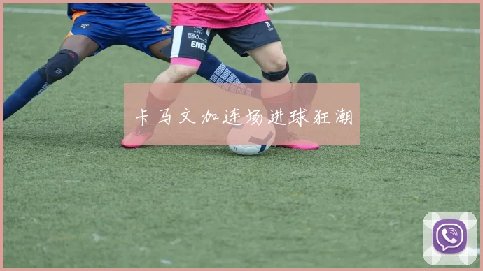 卡马文加连场进球狂潮