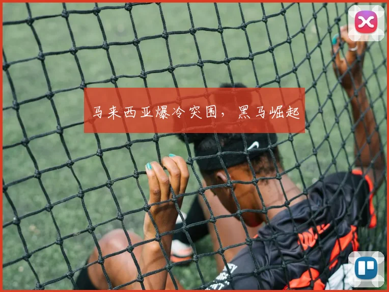 马来西亚爆冷突围,黑马崛起