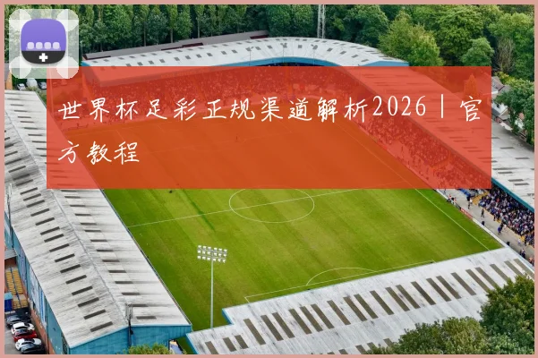 世界杯足彩正规渠道解析2026|官方教程