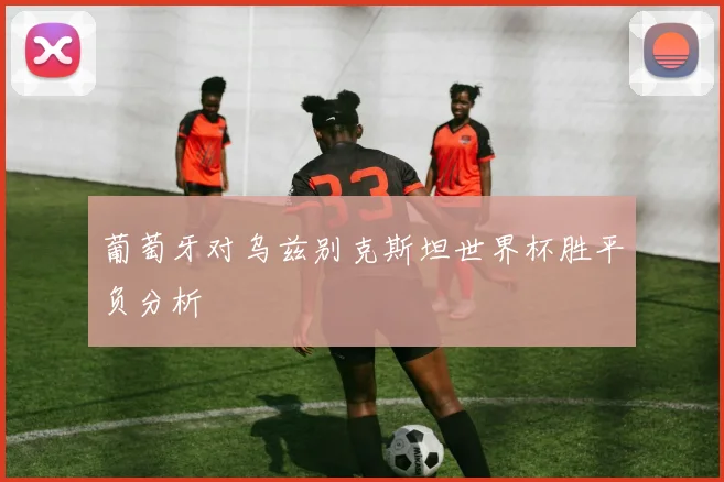 葡萄牙对乌兹别克斯坦世界杯胜平负分析