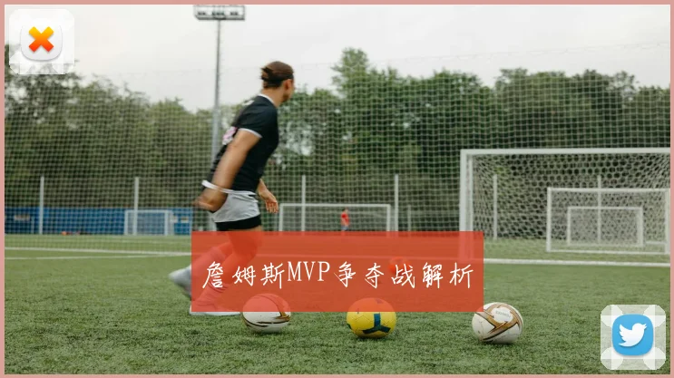 詹姆斯MVP争夺战解析