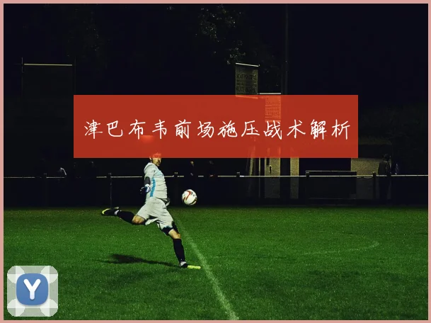 津巴布韦前场施压战术解析