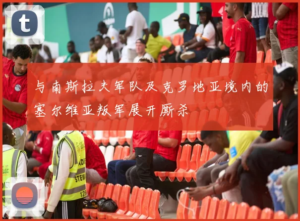 与南斯拉夫军队及克罗地亚境内的塞尔维亚叛军展开厮杀