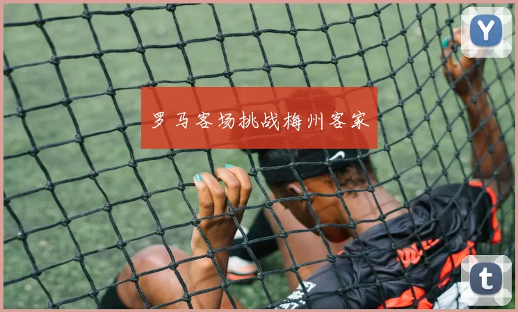 罗马客场挑战梅州客家