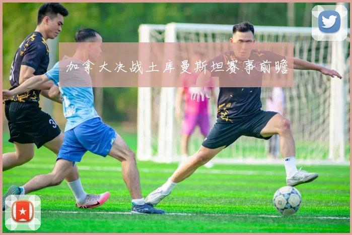加拿大决战土库曼斯坦赛事前瞻