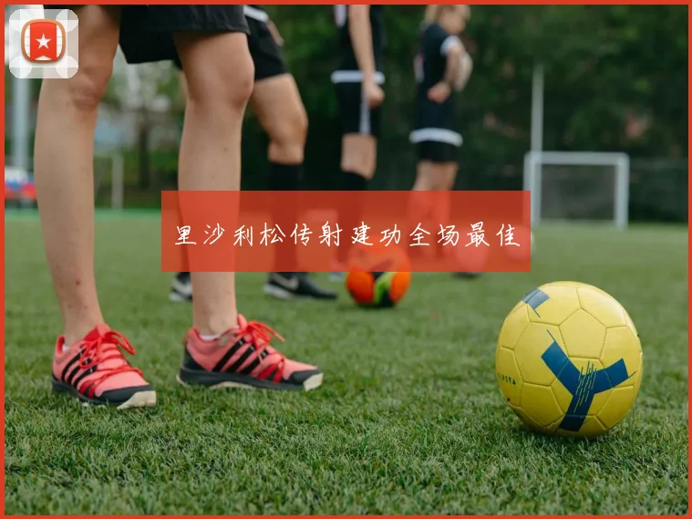 里沙利松传射建功全场最佳
