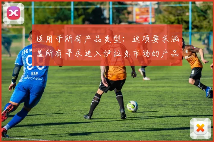 适用于所有产品类型：这项要求涵盖所有寻求进入伊拉克市场的产品
