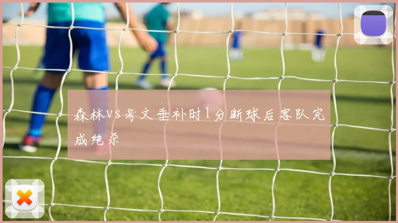 森林vs考文垂补时1分断球后客队完成绝杀