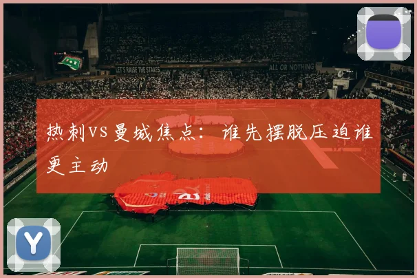 热刺vs曼城焦点：谁先摆脱压迫谁更主动