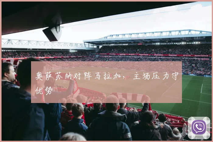 奥萨苏纳对阵马拉加，主场压力守优势