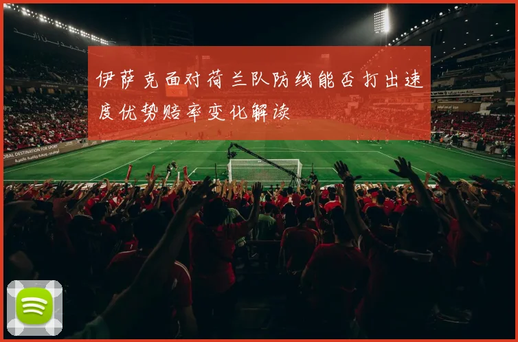 伊萨克面对荷兰队防线能否打出速度优势赔率变化解读