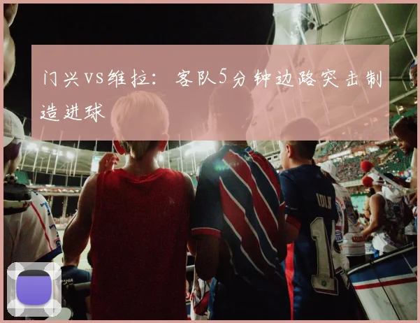 门兴vs维拉：客队5分钟边路突击制造进球
