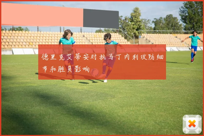 德里克艾蒂安对抗马丁内利攻防细节和胜负影响