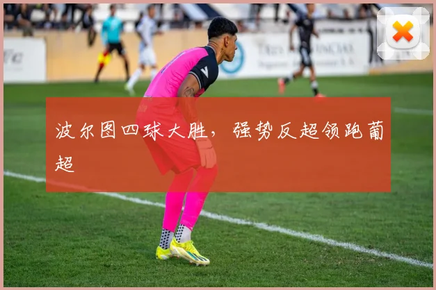 波尔图四球大胜，强势反超领跑葡超