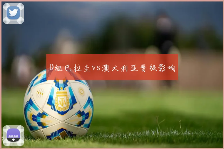 D组巴拉圭vs澳大利亚晋级影响