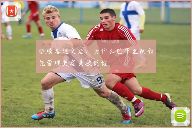 连续客场之后，为什么巴甲里的领先管理更容易被低估