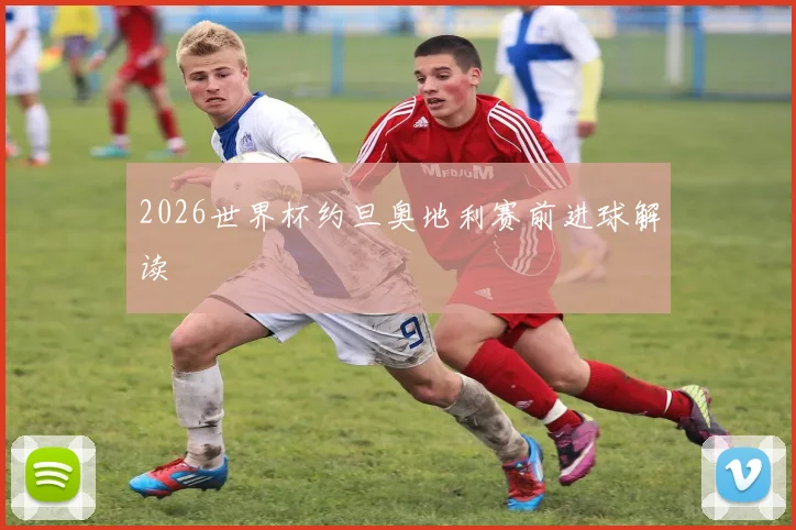2026世界杯约旦奥地利赛前进球解读