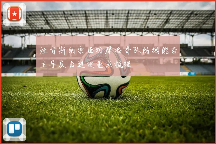 杜肯斯纳宗面对摩洛哥队防线能否主导反击进攻重点梳理