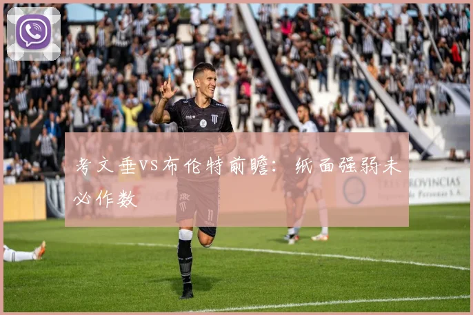 考文垂vs布伦特前瞻：纸面强弱未必作数