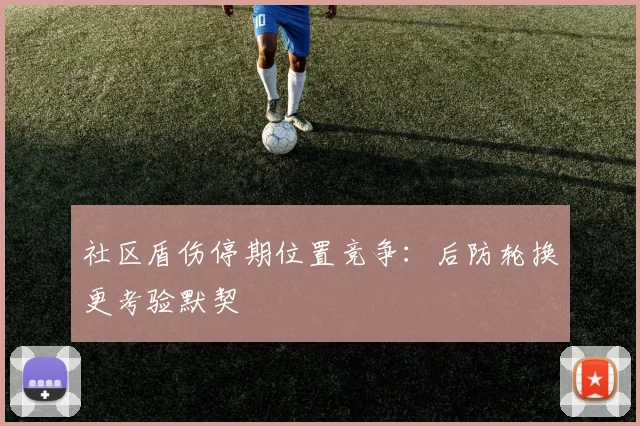社区盾伤停期位置竞争：后防轮换更考验默契